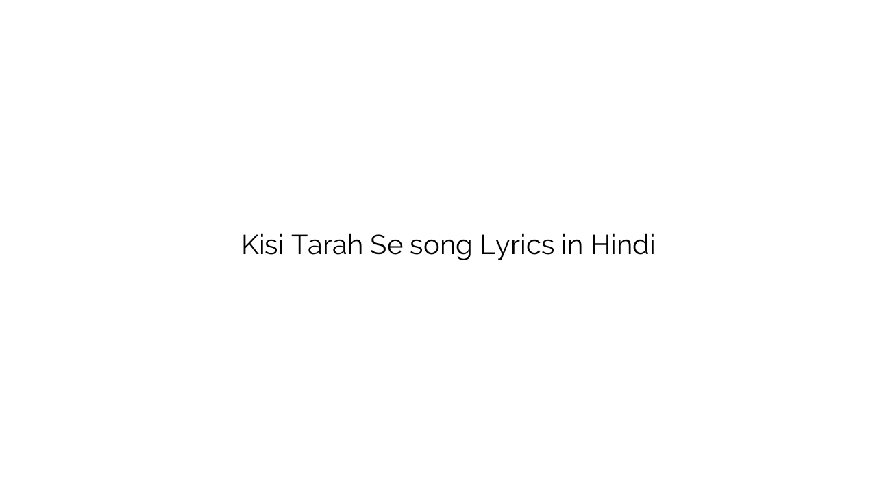 किसी तरह से Kisi Tarah Se song Lyrics in Hindi