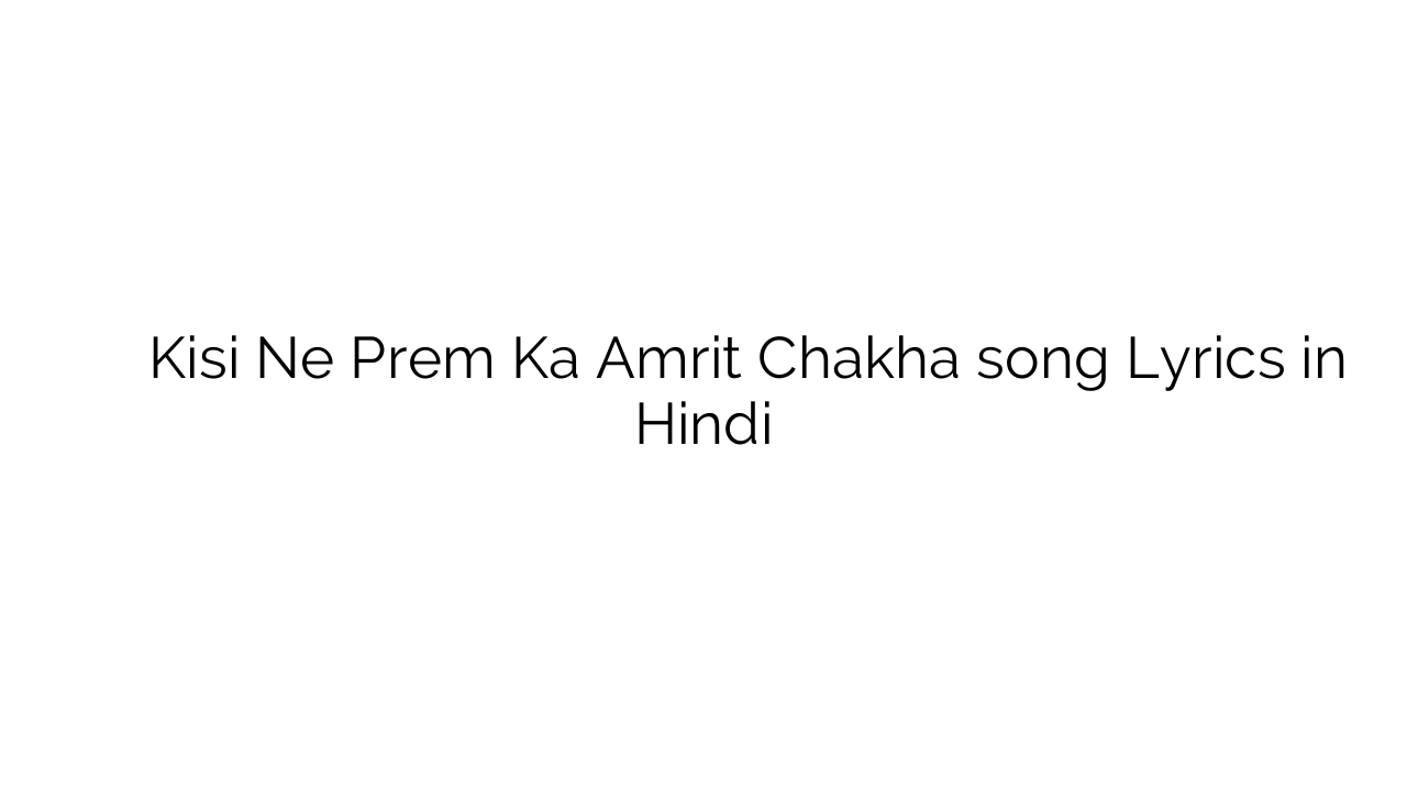 किसी ने प्रेम का अमृत चखा Kisi Ne Prem Ka Amrit Chakha song Lyrics in Hindi
