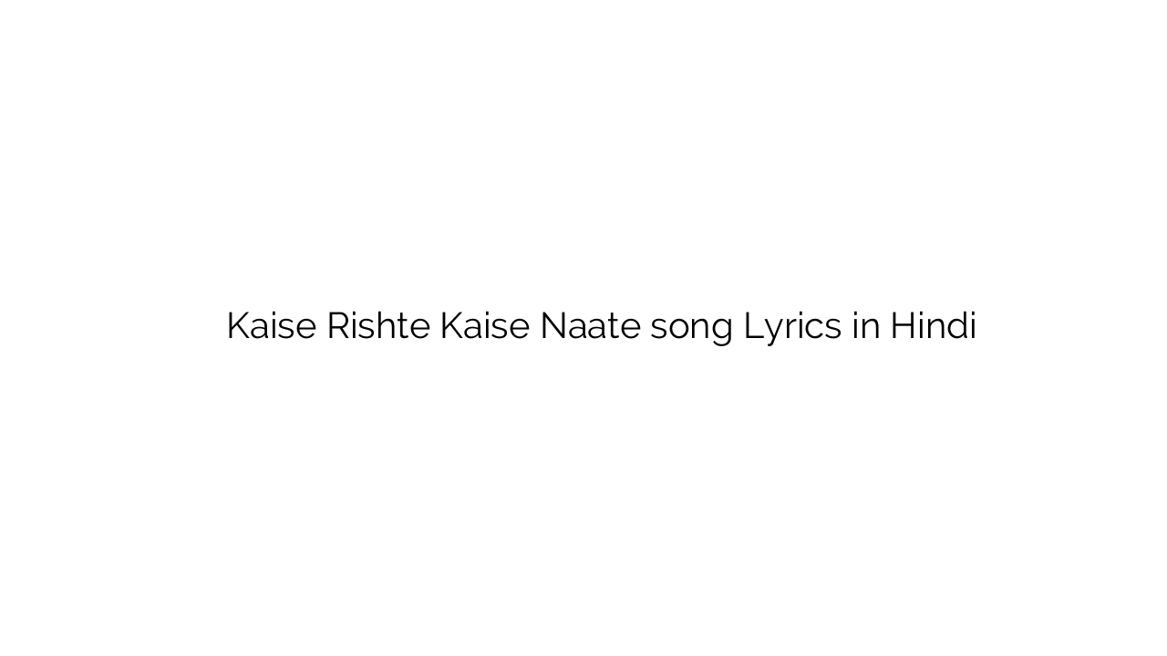 कैसे रिश्ते कैसे नाते Kaise Rishte Kaise Naate song Lyrics in Hindi