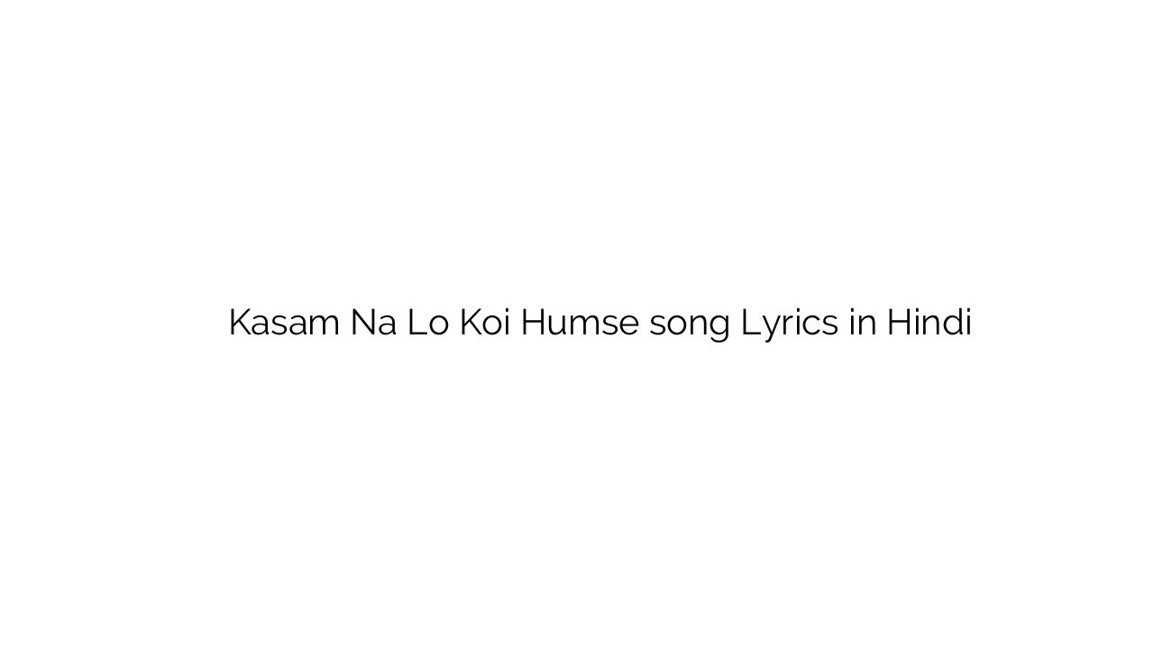 कसम न लो कोई हमसे Kasam Na Lo Koi Humse song Lyrics in Hindi