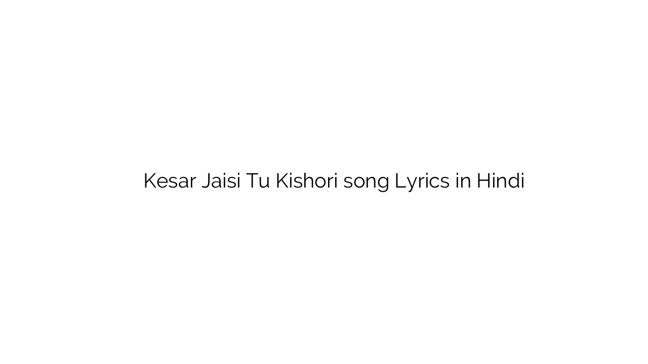 केसर जैसी तू किशोरी Kesar Jaisi Tu Kishori song Lyrics in Hindi