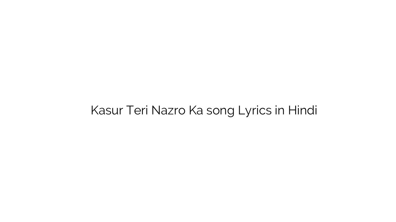 कसूर तेरी नज़रों का Kasur Teri Nazro Ka song Lyrics in Hindi