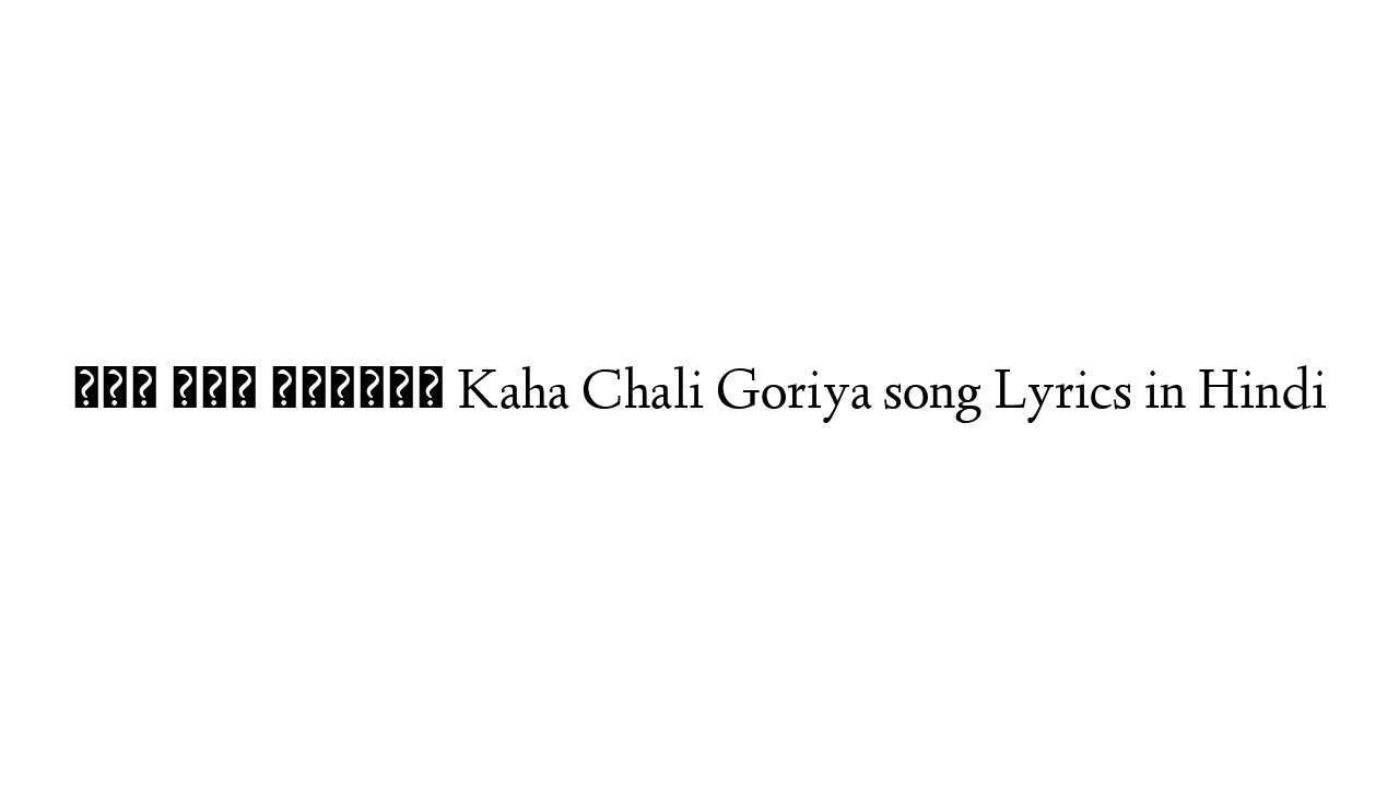 कहा चली गोरिया Kaha Chali Goriya song Lyrics in Hindi