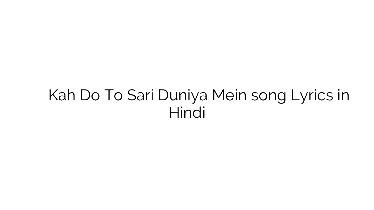 कह दो तो सारी दुनिया में Kah Do To Sari Duniya Mein song Lyrics in Hindi