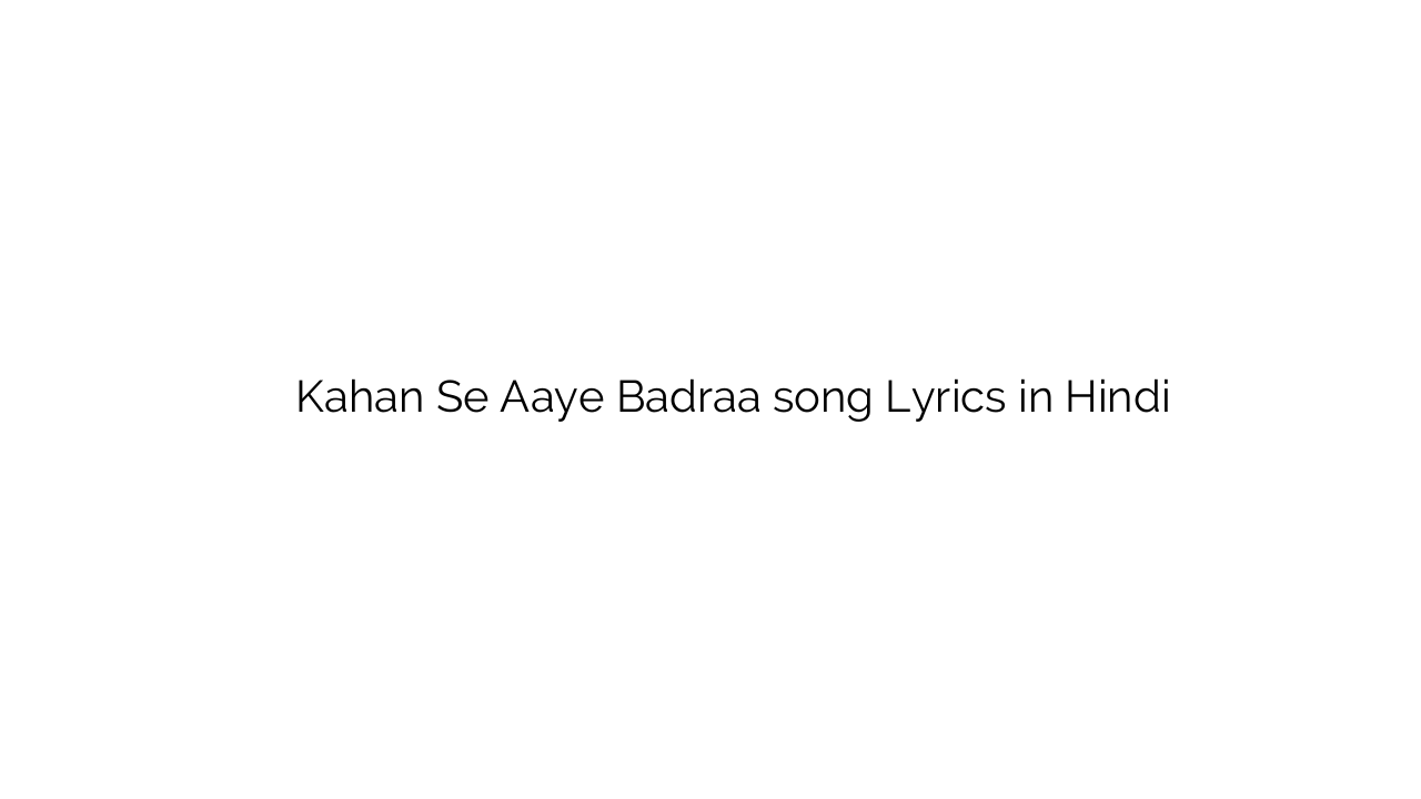 कहाँ से आये बदरा Kahan Se Aaye Badraa song Lyrics in Hindi