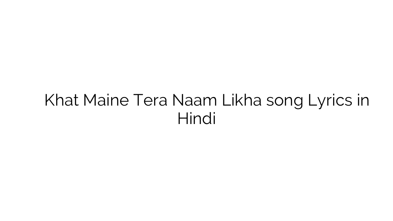 खत मैंने तेरा नाम लिखा Khat Maine Tera Naam Likha song Lyrics in Hindi