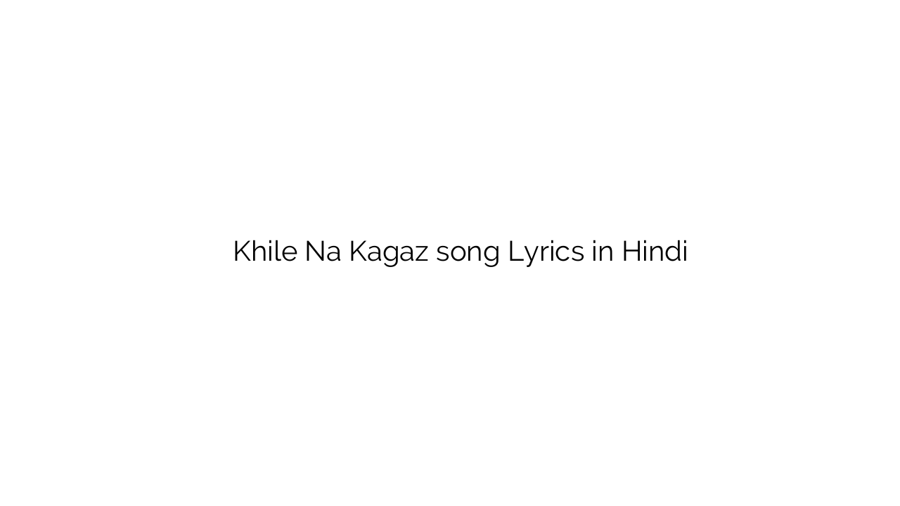 खिले न कागज़ Khile Na Kagaz song Lyrics in Hindi