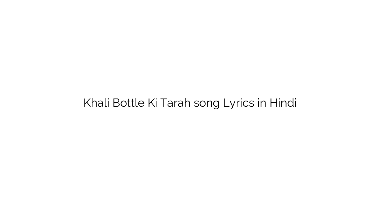 खाली बोतल की तरह Khali Bottle Ki Tarah song Lyrics in Hindi