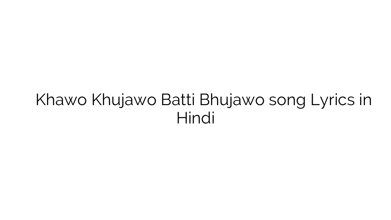 खावो खुजावो बत्ती भुजाओ Khawo Khujawo Batti Bhujawo song Lyrics in Hindi