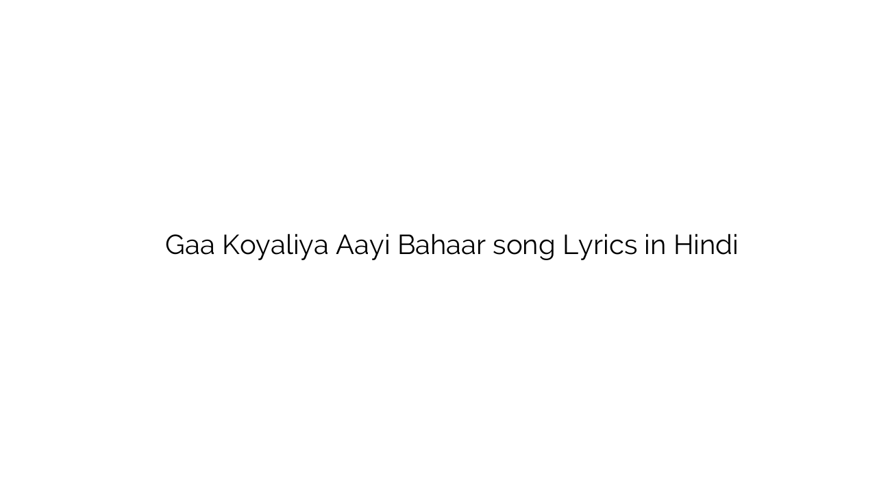 गए कोयलिया आई बहार Gaa Koyaliya Aayi Bahaar song Lyrics in Hindi