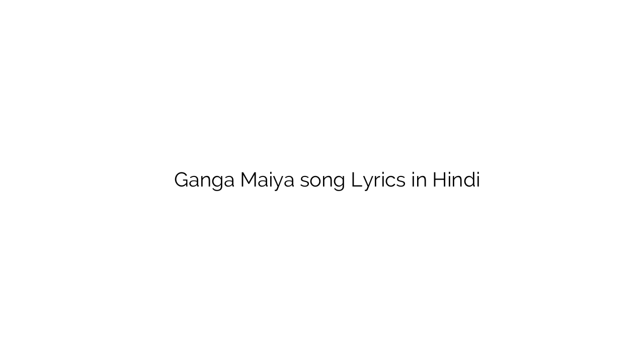 गंगा मैया Ganga Maiya song Lyrics in Hindi