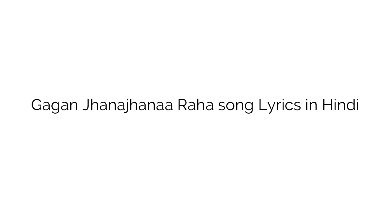 गगन झनझना रहा Gagan Jhanajhanaa Raha song Lyrics in Hindi