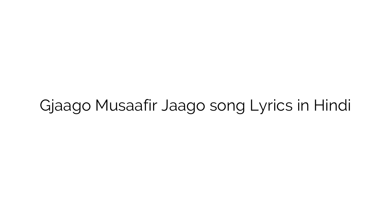 गजागो मुसाफिर जागो Gjaago Musaafir Jaago song Lyrics in Hindi