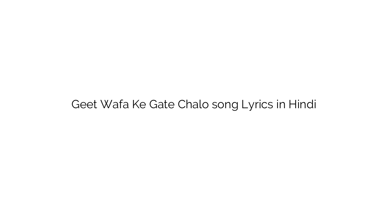 गीत वफ़ा के गेट चलो Geet Wafa Ke Gate Chalo song Lyrics in Hindi