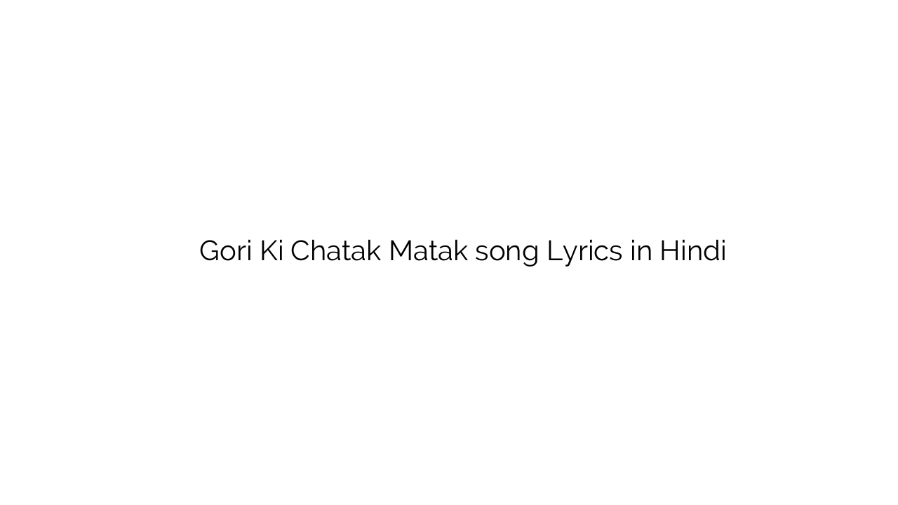 गोरी की चटक मटक Gori Ki Chatak Matak song Lyrics in Hindi