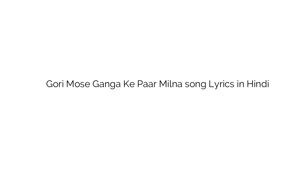गोरी मोसे गंगा के पार मिलना Gori Mose Ganga Ke Paar Milna song Lyrics in Hindi