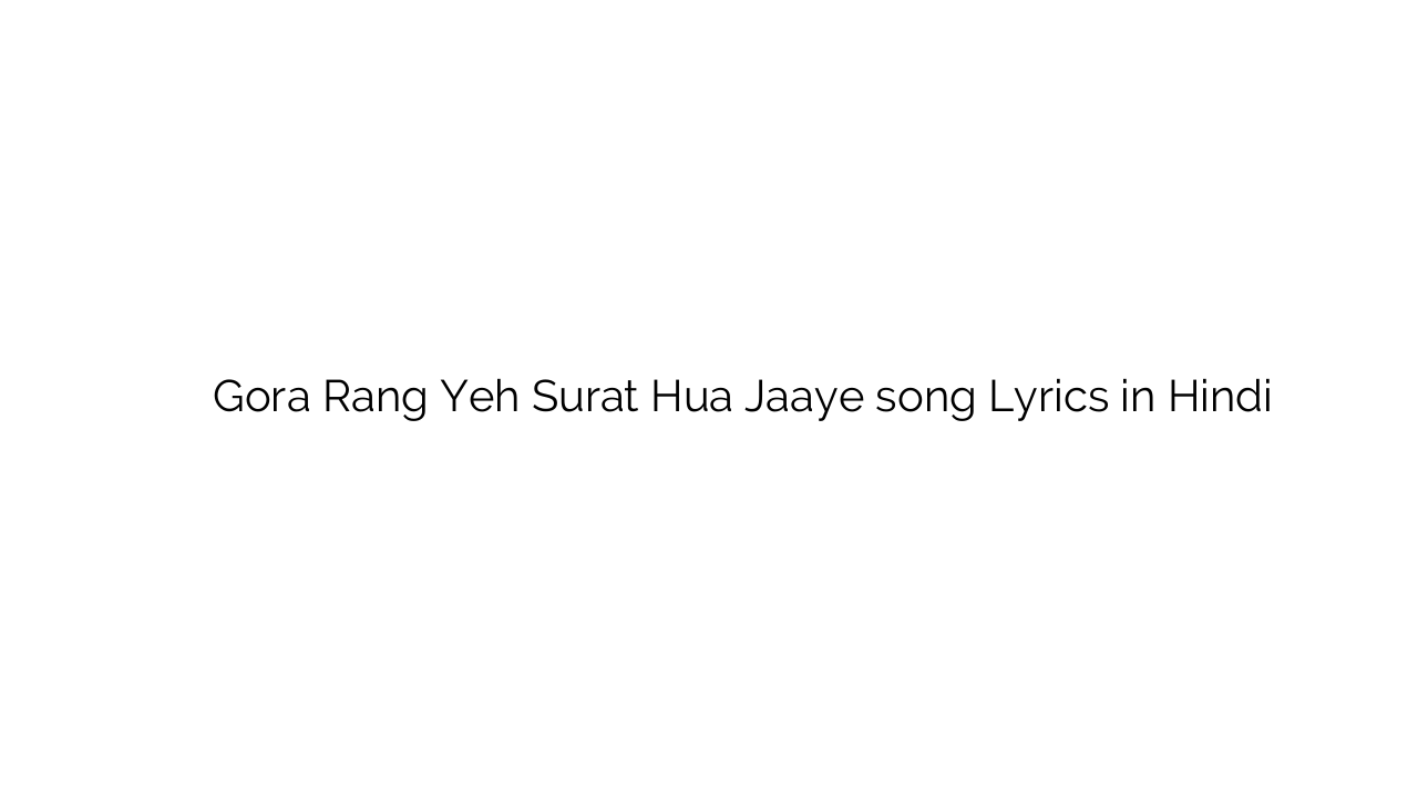 गोरा रंग यह सूरत हुआ जाए Gora Rang Yeh Surat Hua Jaaye song Lyrics in Hindi