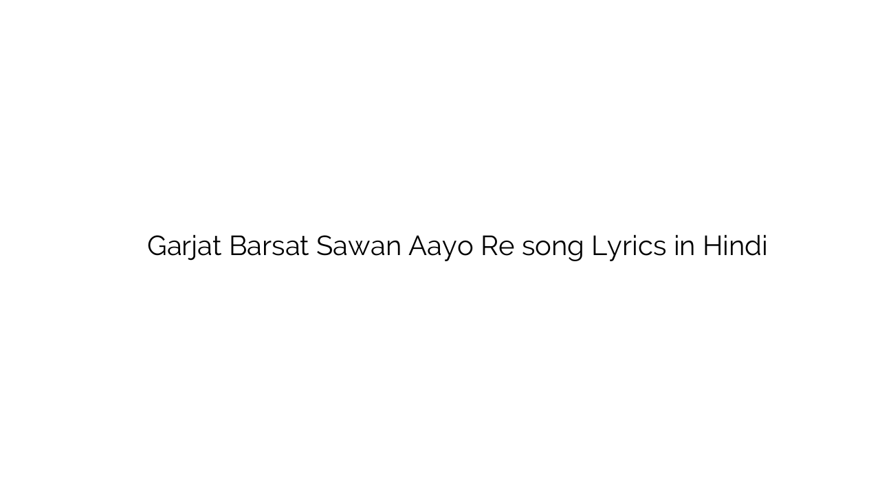 गर्जत बरसत सावन आयो रे Garjat Barsat Sawan Aayo Re song Lyrics in Hindi