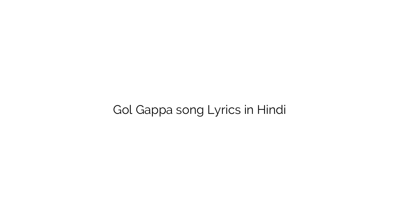 गोल गप्पा Gol Gappa song Lyrics in Hindi