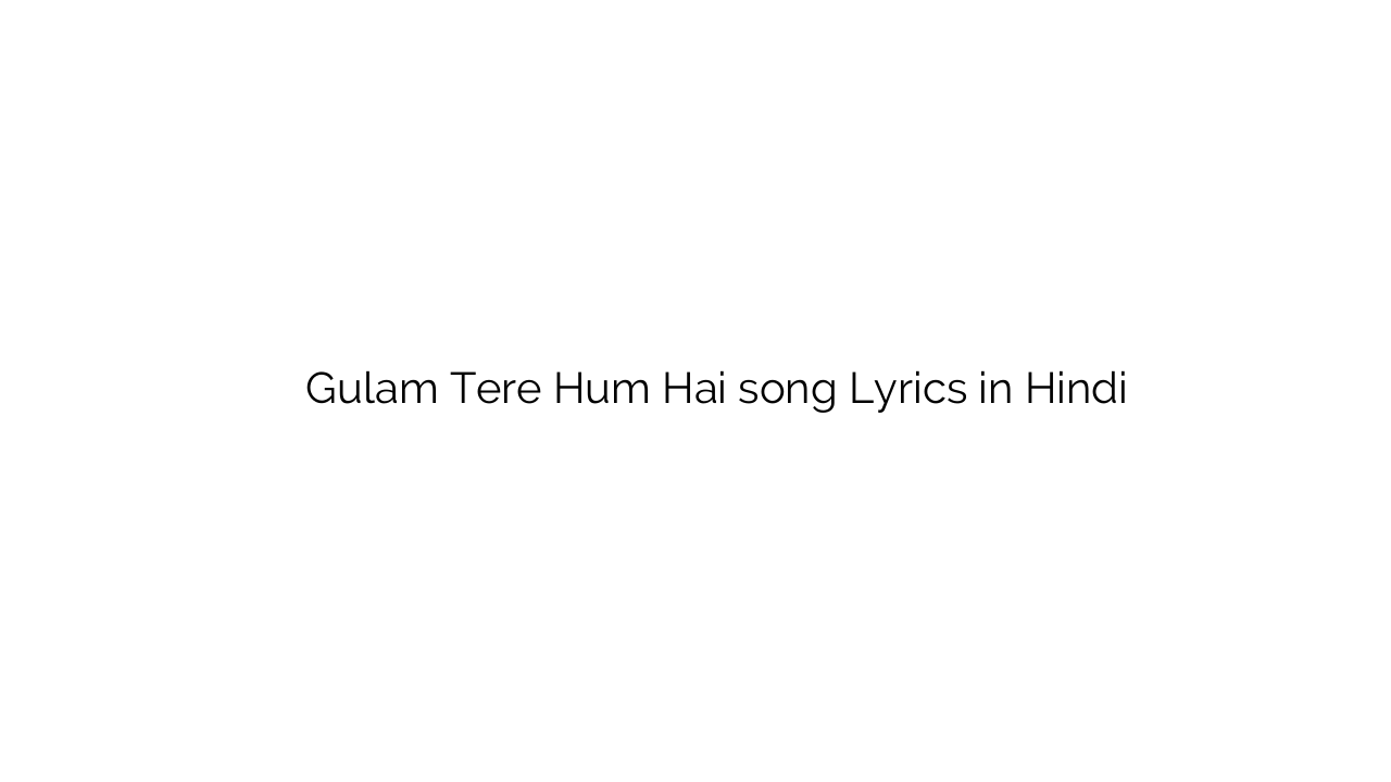 गुलाम तेरे हम है Gulam Tere Hum Hai song Lyrics in Hindi