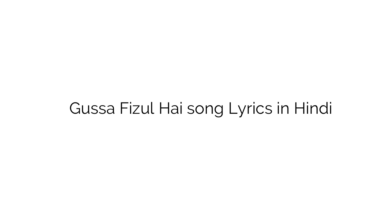 गुस्सा फ़िज़ूल है Gussa Fizul Hai song Lyrics in Hindi