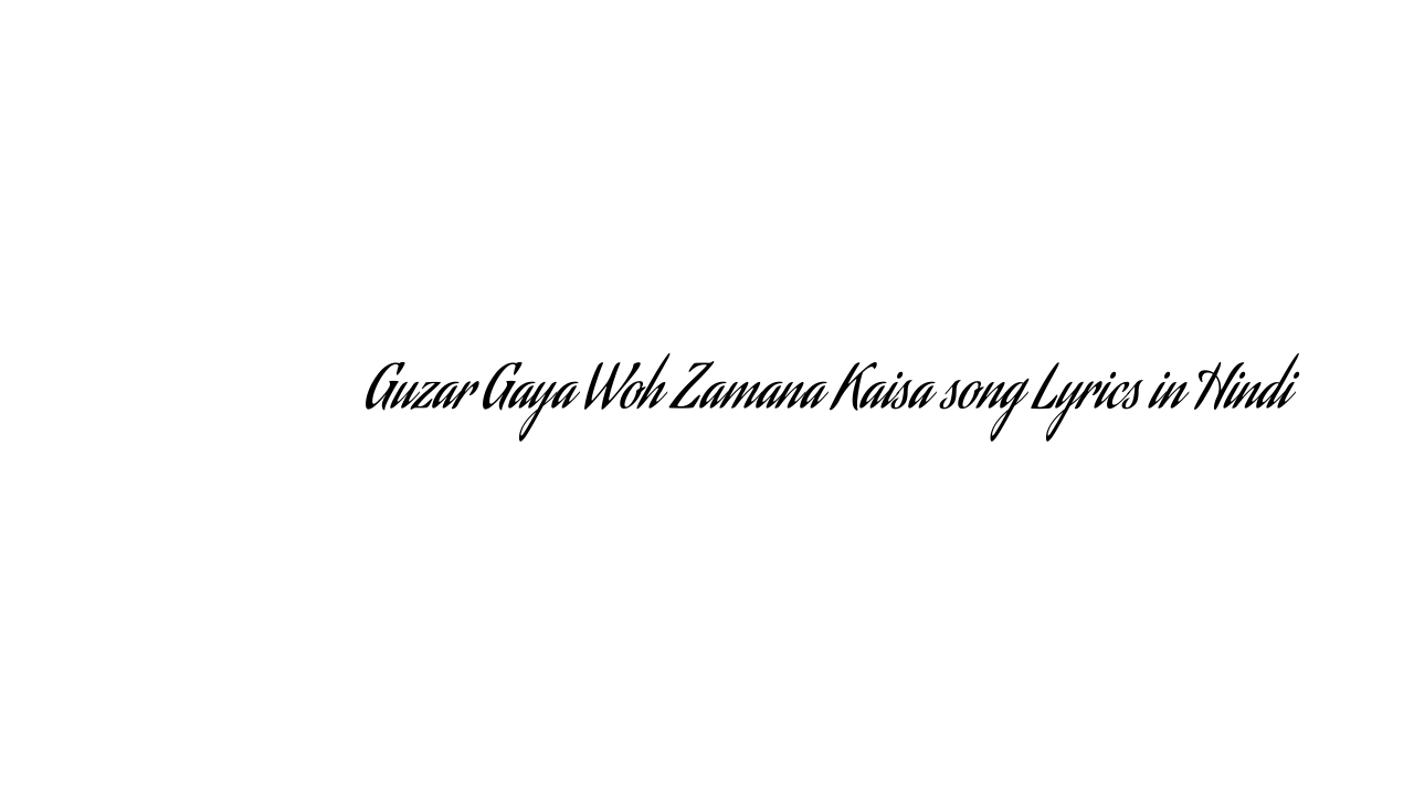 गुज़र गया वह ज़माना कैसा Guzar Gaya Woh Zamana Kaisa song Lyrics in Hindi
