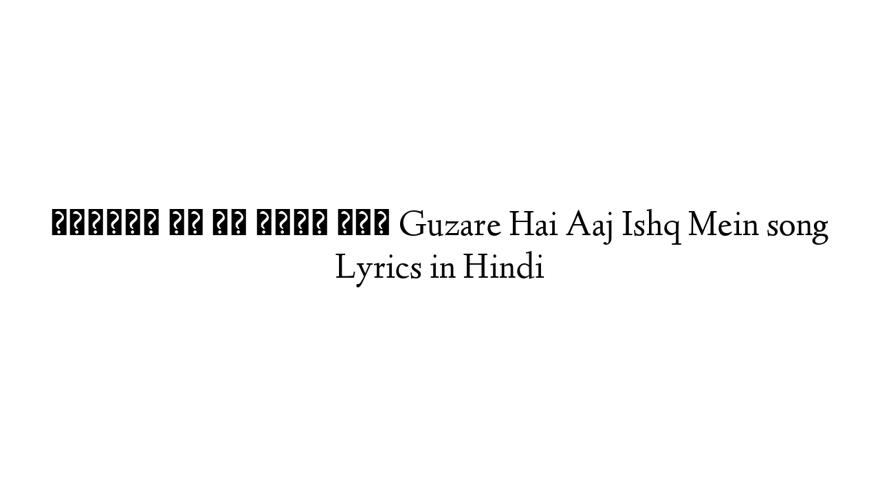 गुज़ारे है आज इश्क में Guzare Hai Aaj Ishq Mein song Lyrics in Hindi