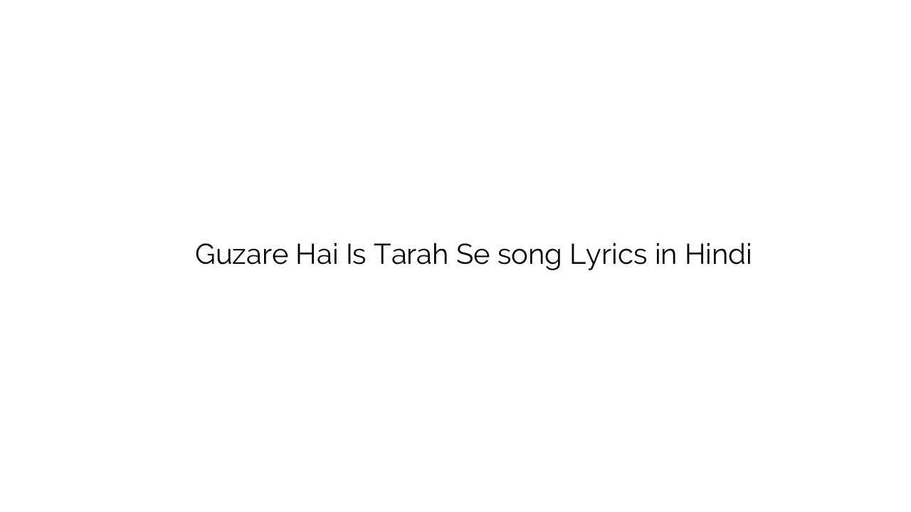 गुज़ारे है इस तरह से Guzare Hai Is Tarah Se song Lyrics in Hindi