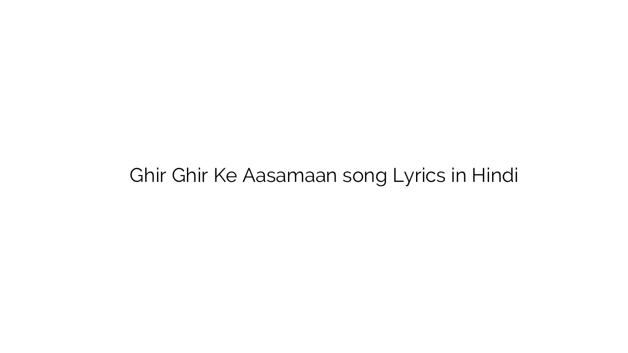 घिर घिर के आसमान Ghir Ghir Ke Aasamaan song Lyrics in Hindi