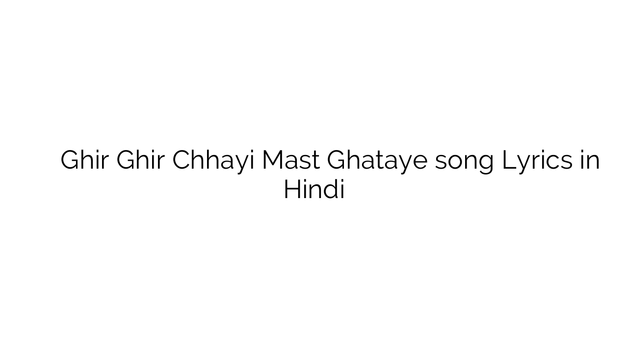घिर घिर छायी मस्त घटाये Ghir Ghir Chhayi Mast Ghataye song Lyrics in Hindi