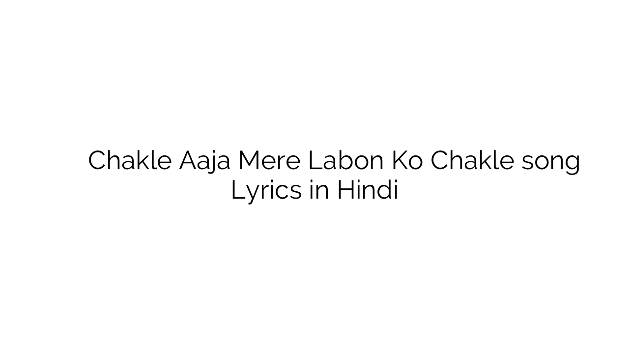 चकले आजा मेरे लबों को चकले Chakle Aaja Mere Labon Ko Chakle song Lyrics in Hindi