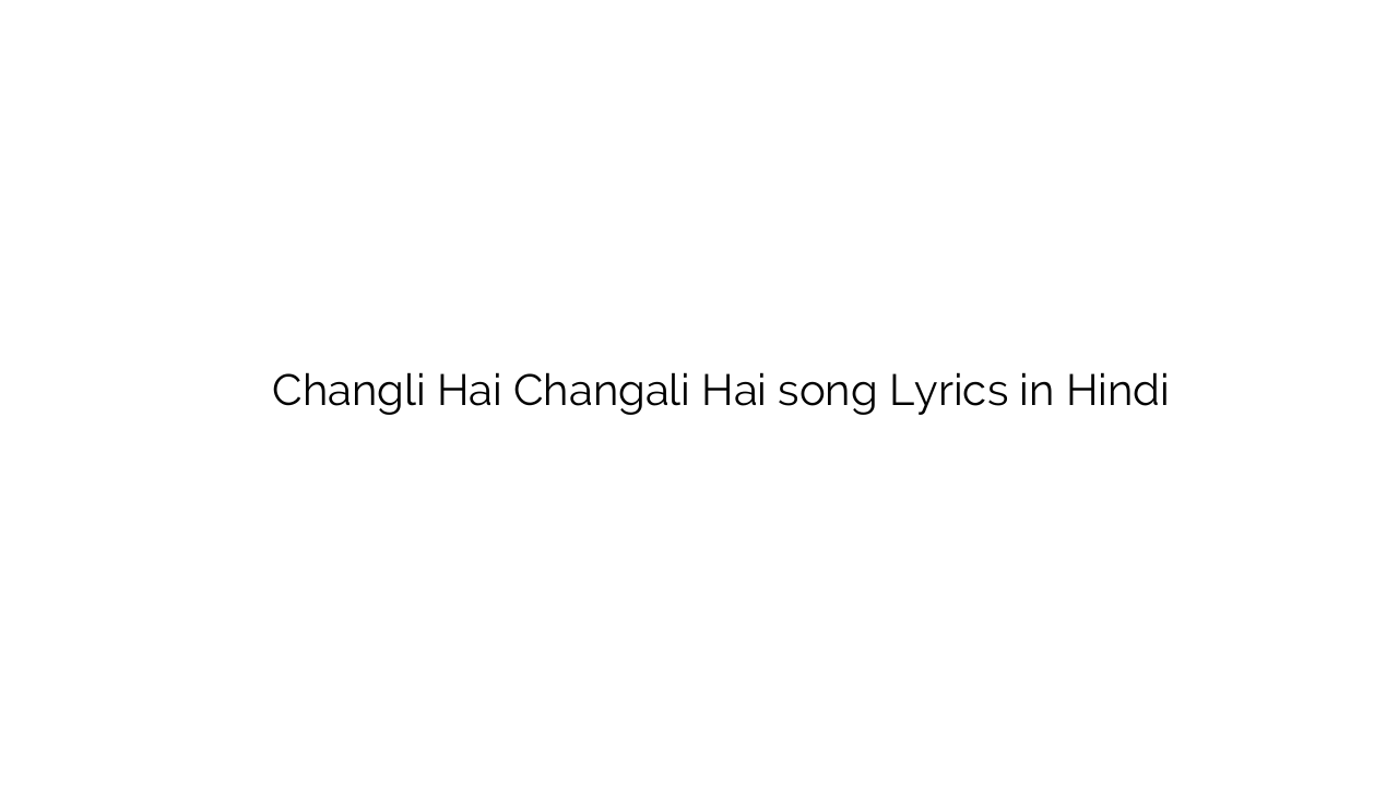 चांगली है चांगली है Changli Hai Changali Hai song Lyrics in Hindi