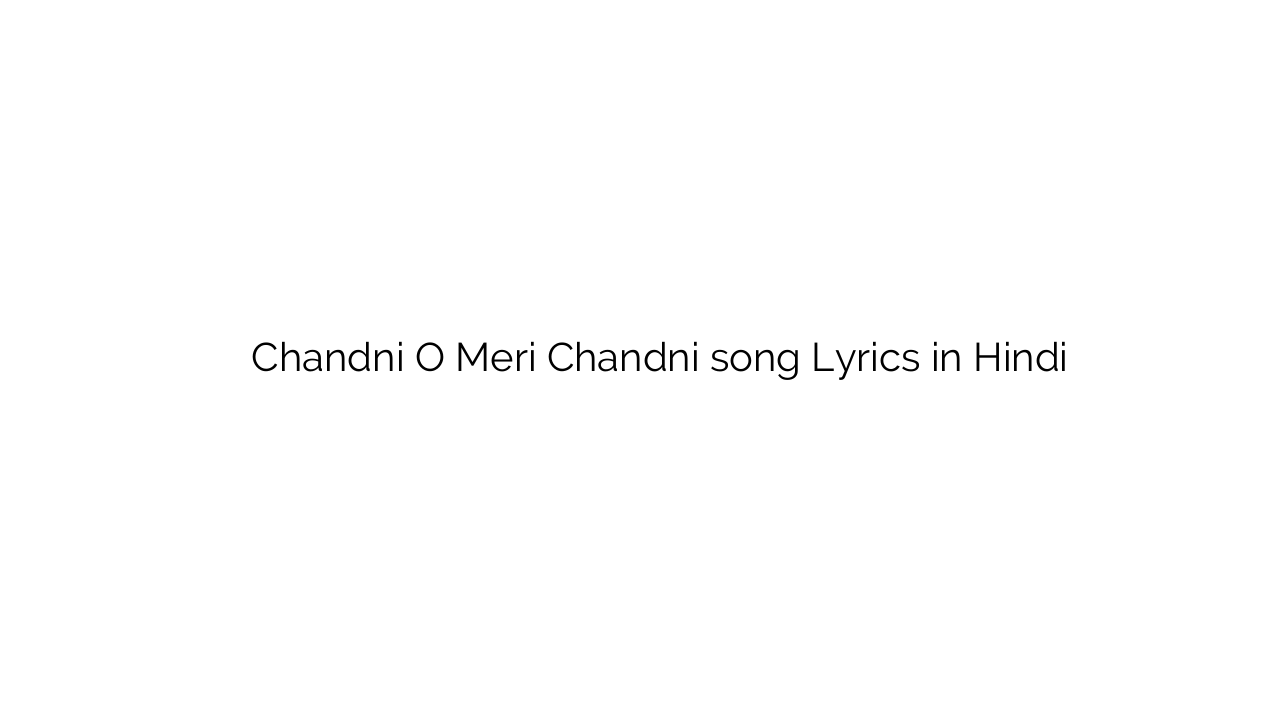 चाँदनी ओ मेरी चांदनी Chandni O Meri Chandni song Lyrics in Hindi