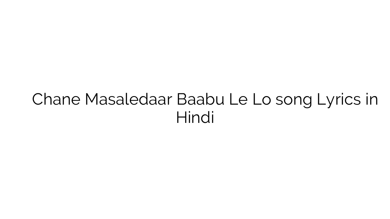 चने मसालेदार बाबू ले लो Chane Masaledaar Baabu Le Lo song Lyrics in Hindi