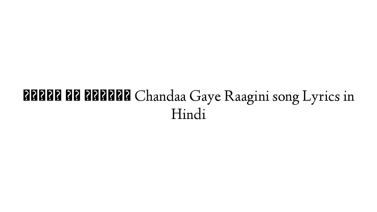 चन्दा गए रागिनी Chandaa Gaye Raagini song Lyrics in Hindi
