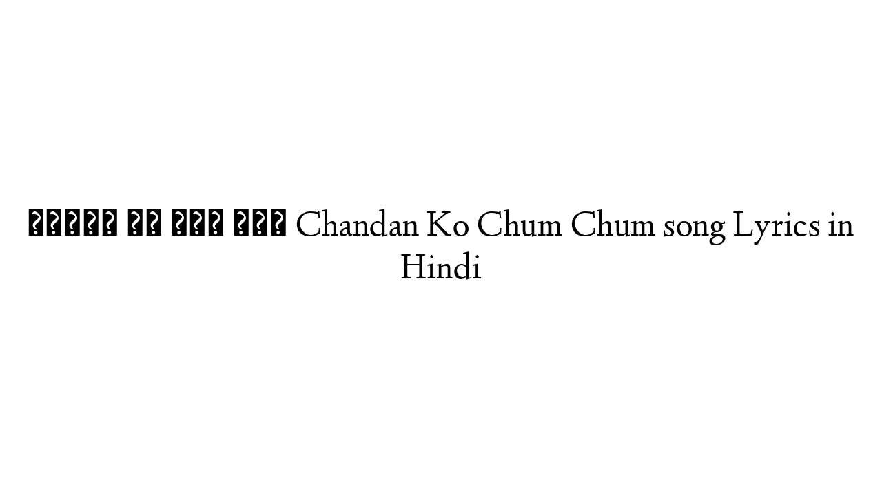 चन्दन को चूम चूम Chandan Ko Chum Chum song Lyrics in Hindi
