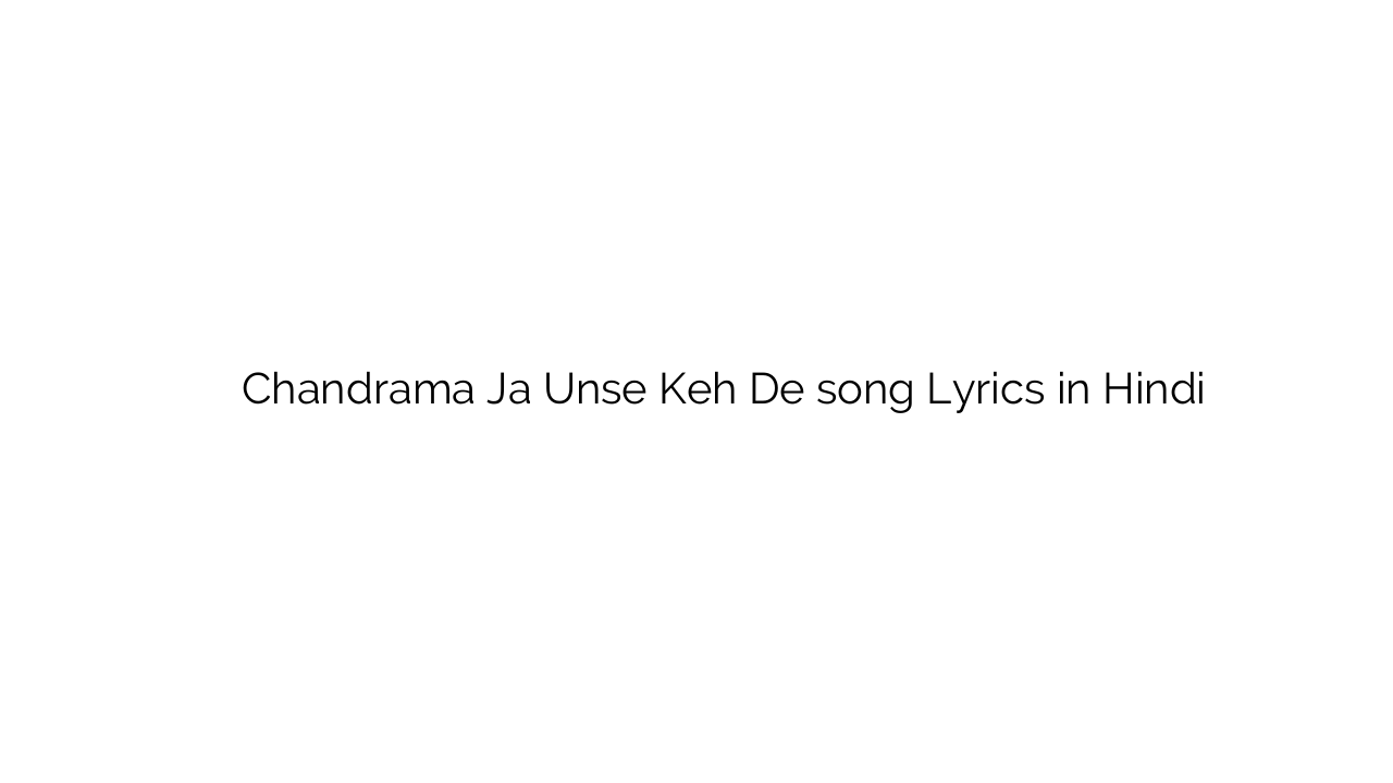 चन्द्रमा जा उनसे कह दे Chandrama Ja Unse Keh De song Lyrics in Hindi
