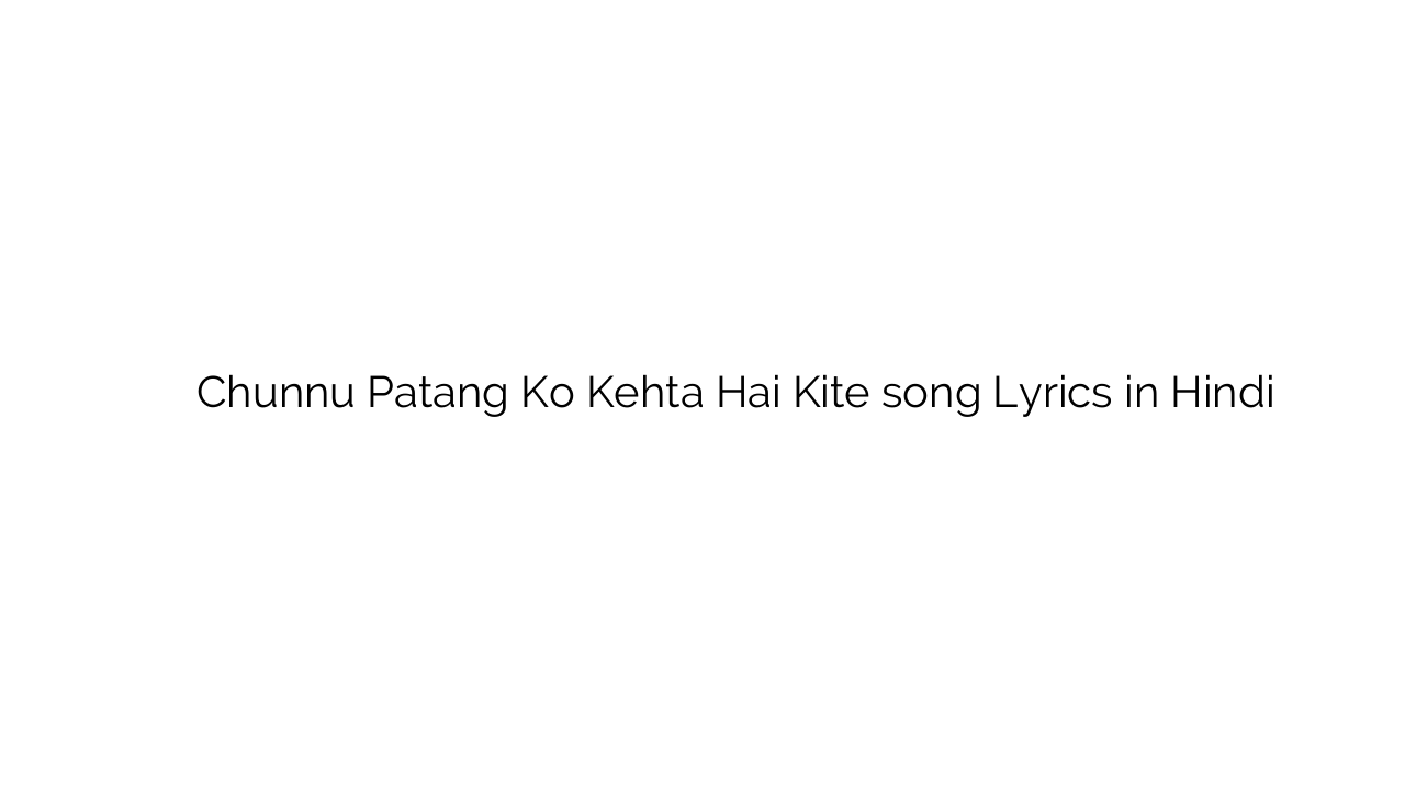 चुन्नू पतंग को कहता है किते Chunnu Patang Ko Kehta Hai Kite song Lyrics in Hindi