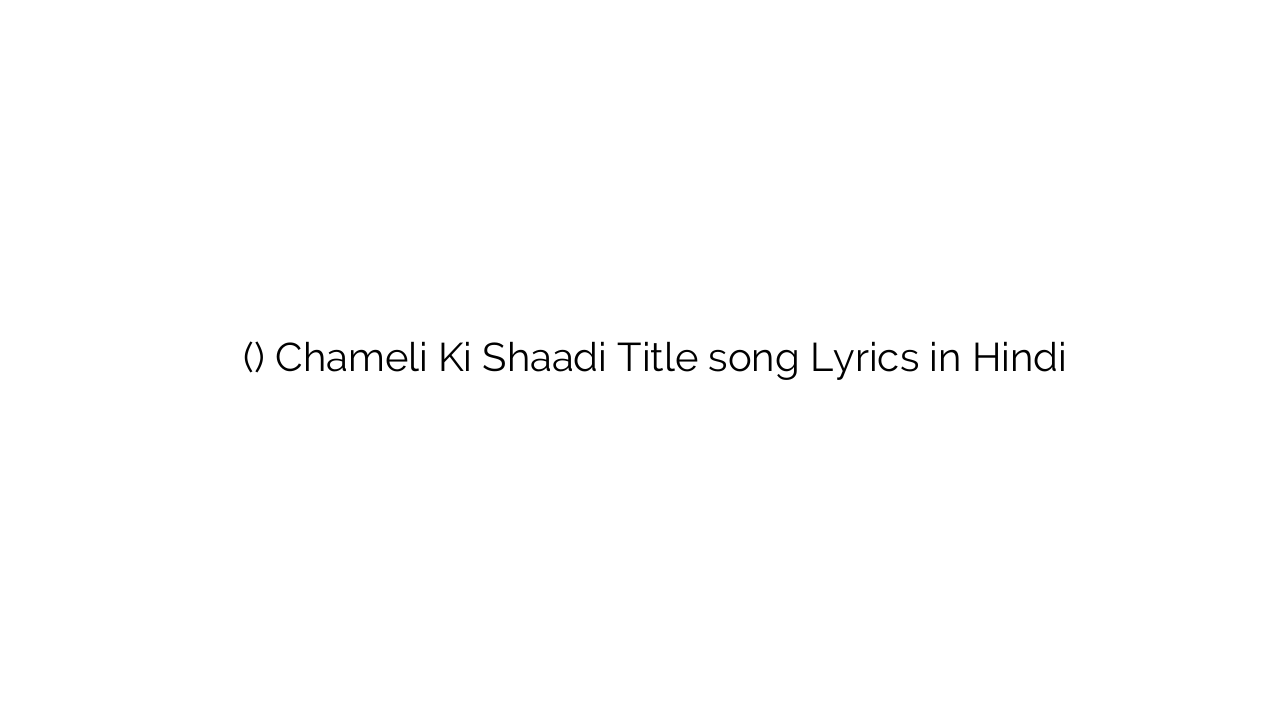 चमेली की शादी (टाइटल) Chameli Ki Shaadi Title song Lyrics in Hindi