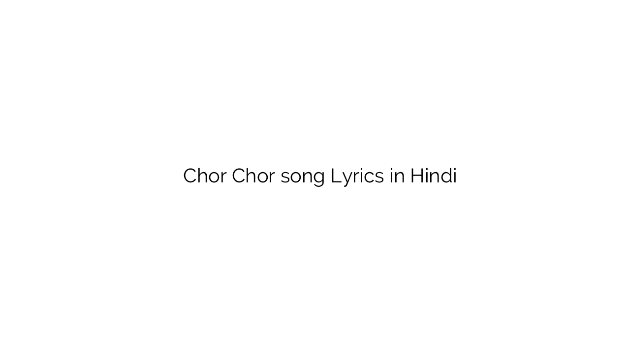 चोर चोर Chor Chor song Lyrics in Hindi