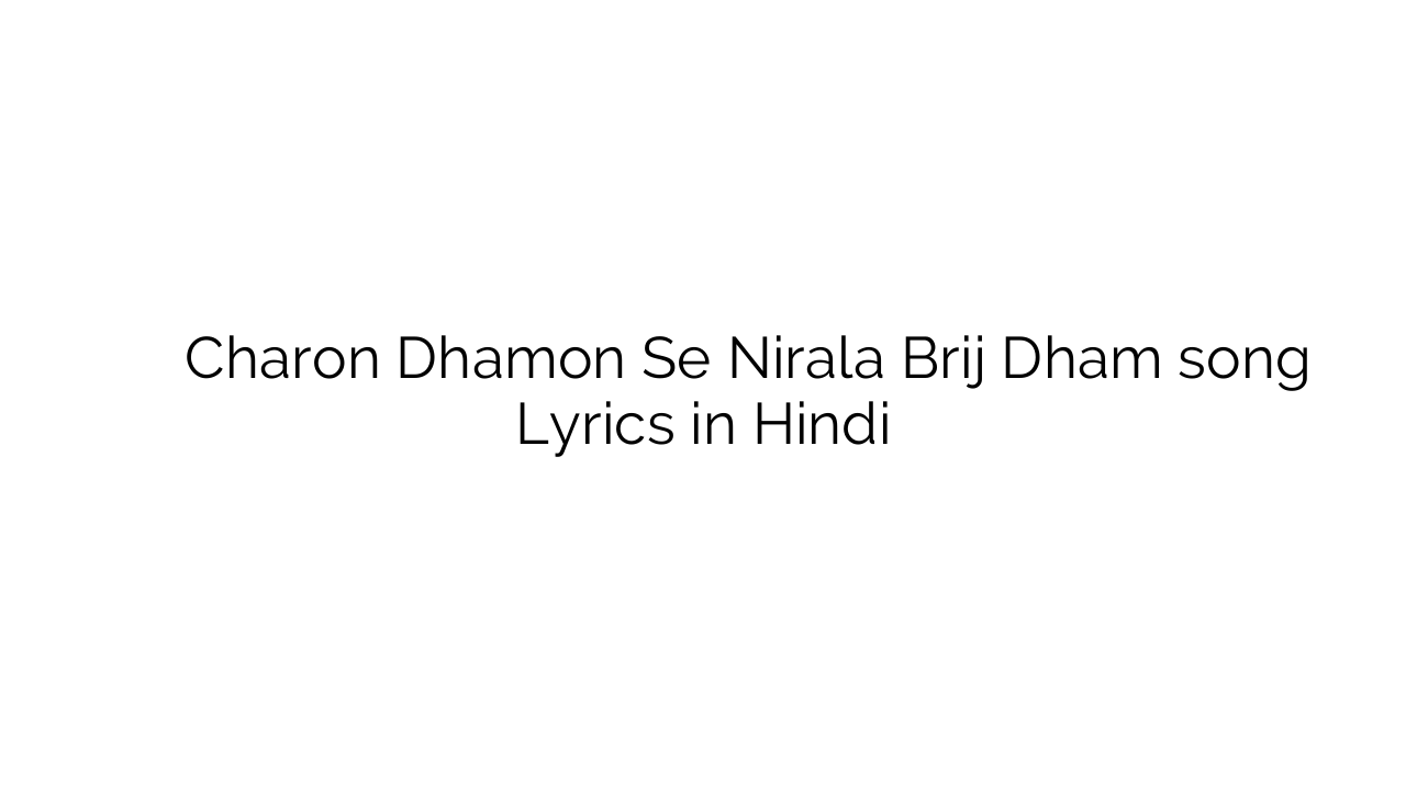 चारों धामों से निराला बृज धाम Charon Dhamon Se Nirala Brij Dham song Lyrics in Hindi