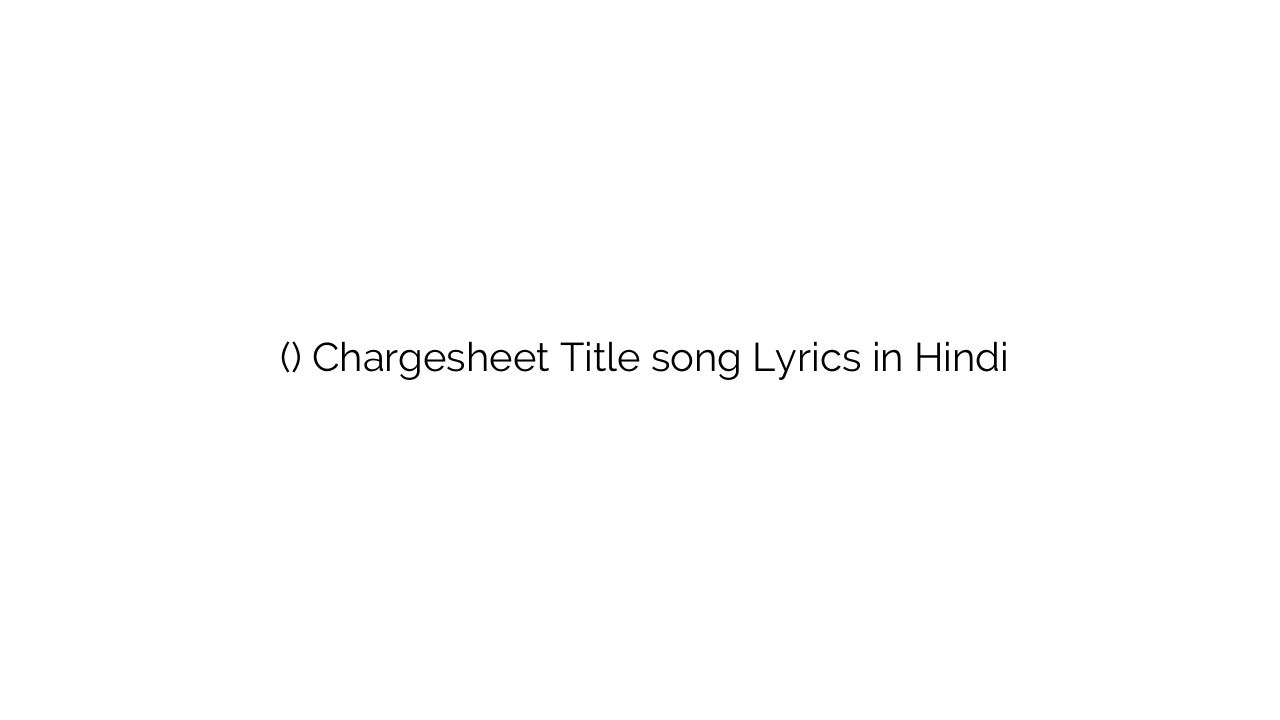 चरगेशित (टाइटल) Chargesheet Title song Lyrics in Hindi