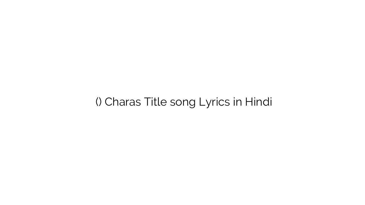 चरस (टाइटल) Charas Title song Lyrics in Hindi