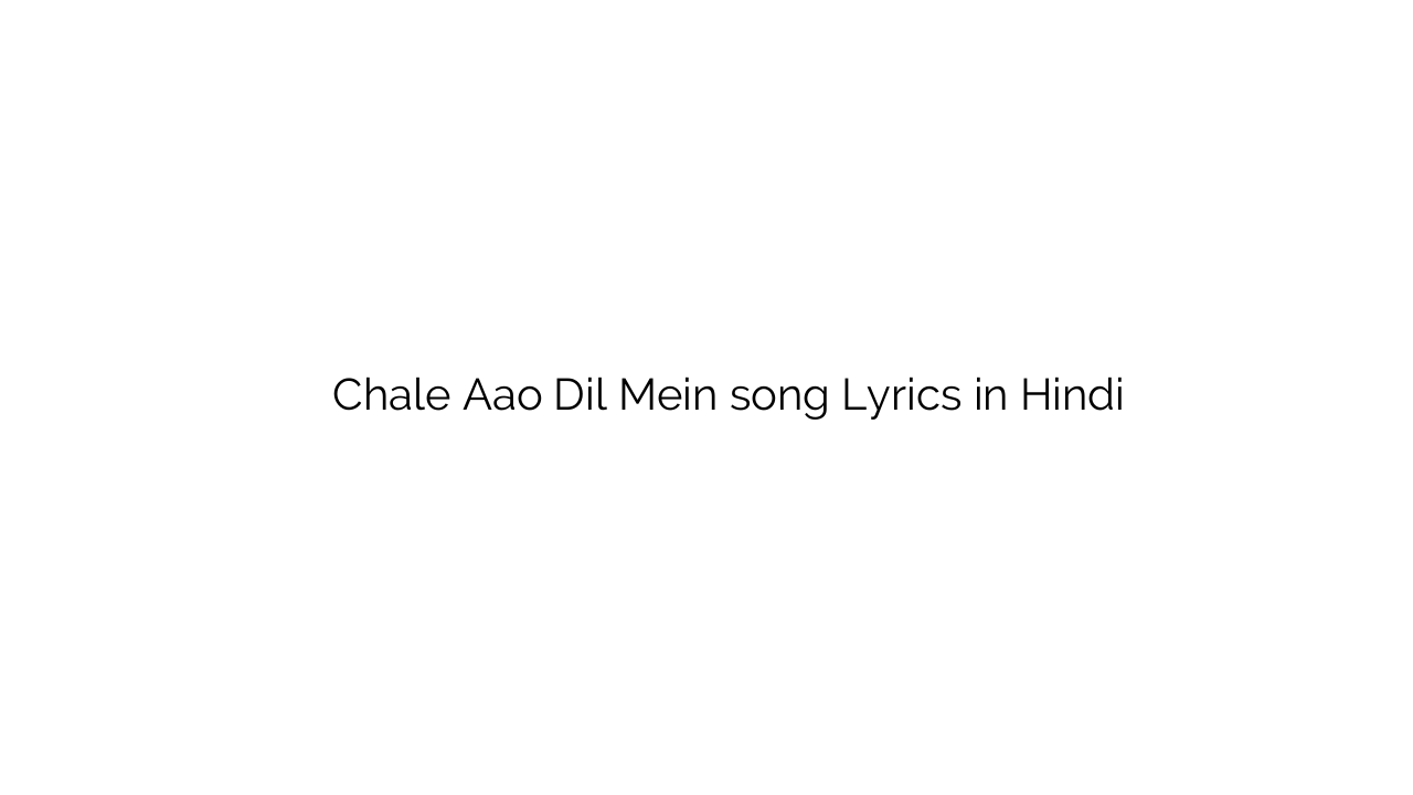 चले आओ दिल में Chale Aao Dil Mein song Lyrics in Hindi