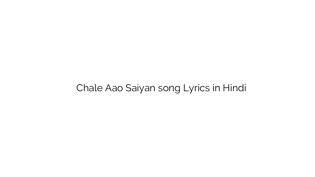 चले आओ सइयां Chale Aao Saiyan song Lyrics in Hindi