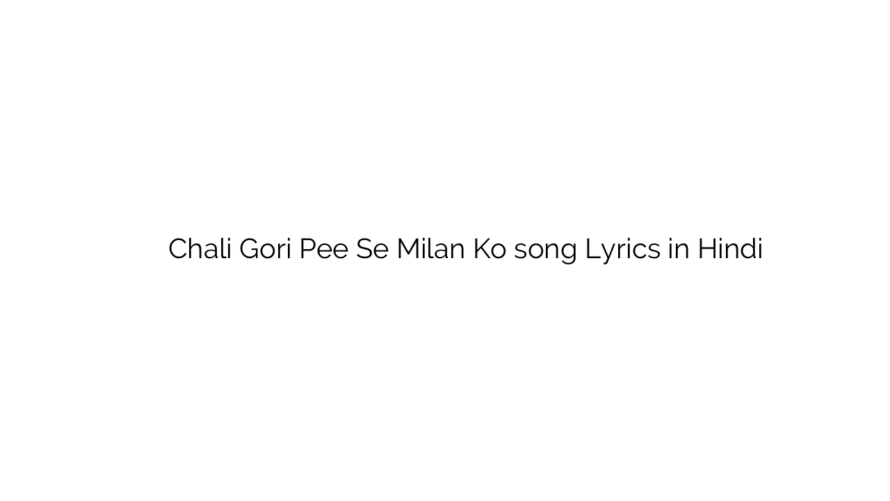 चली गोरी पी से मिलन को Chali Gori Pee Se Milan Ko song Lyrics in Hindi