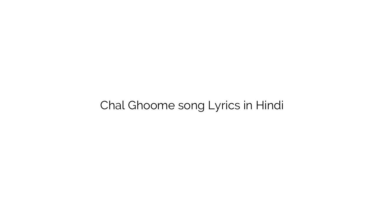 चल घूमे Chal Ghoome song Lyrics in Hindi