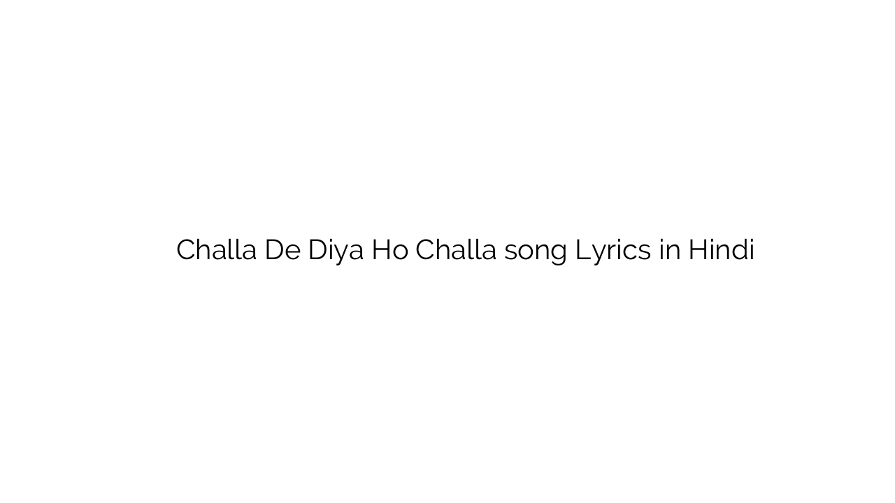 चला दे दिया हो चला Challa De Diya Ho Challa song Lyrics in Hindi