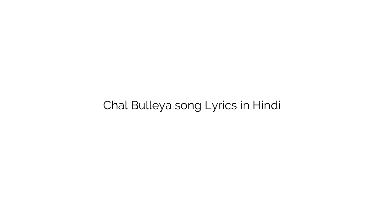 चल बुलया Chal Bulleya song Lyrics in Hindi