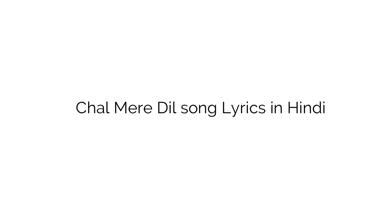 चल मेरे दिल Chal Mere Dil song Lyrics in Hindi